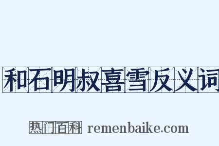 和石明叔喜雪反义词是什么意思的图片